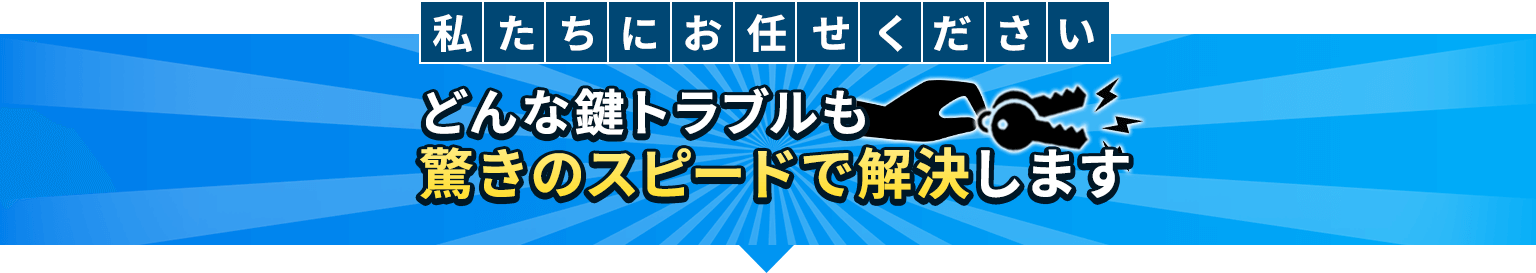 私たちにお任せください どんな鍵トラブルも驚きのスピードで解決します