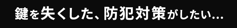 鍵をなくした、防犯対策がしたい