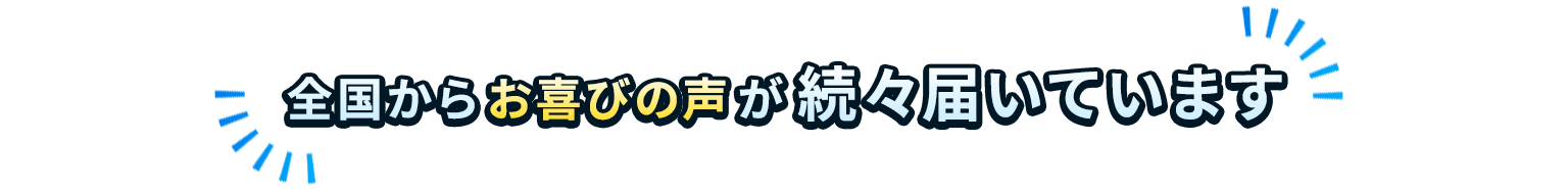 全国からお喜びの声が続々届いています