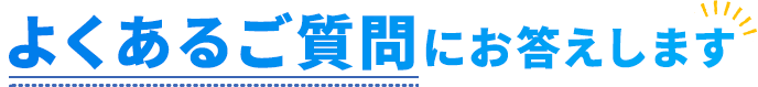 よくあるご質問にお答えします